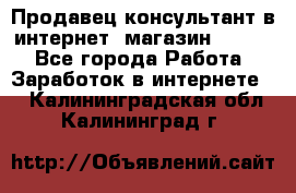 Продавец-консультант в интернет -магазин ESSENS - Все города Работа » Заработок в интернете   . Калининградская обл.,Калининград г.